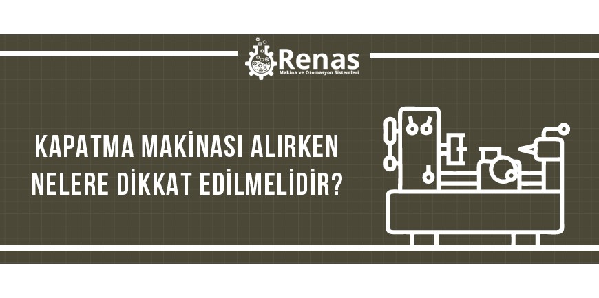 Kapatma Makinası Alırken Nelere Dikkat Edilmelidir?